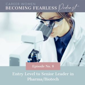 Entry Level to Senior Leader in Biotech: Career Women Becoming Fearless